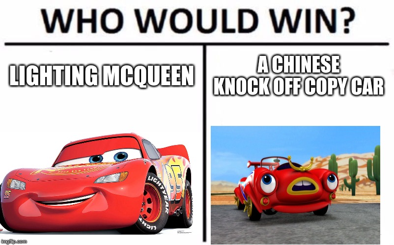 Who Would Win? Meme | LIGHTING MCQUEEN; A CHINESE KNOCK OFF COPY CAR | image tagged in memes,who would win | made w/ Imgflip meme maker