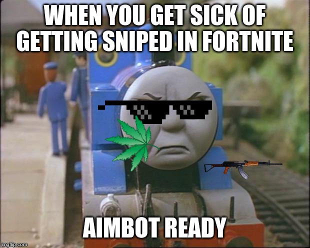 Thomas the tank engine | WHEN YOU GET SICK OF GETTING SNIPED IN FORTNITE; AIMBOT READY | image tagged in thomas the tank engine | made w/ Imgflip meme maker