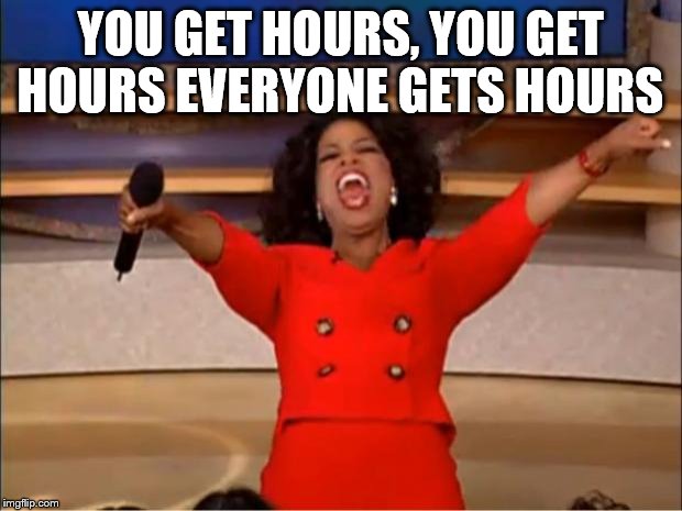 Oprah You Get A Meme | YOU GET HOURS, YOU GET HOURS EVERYONE GETS HOURS | image tagged in memes,oprah you get a | made w/ Imgflip meme maker