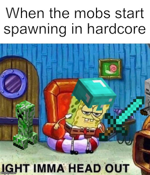 Spongebob Ight Imma Head Out | When the mobs start spawning in hardcore | image tagged in memes,spongebob ight imma head out | made w/ Imgflip meme maker