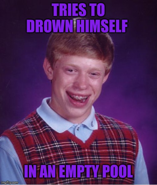 Bad Luck Brian Meme | TRIES TO DROWN HIMSELF IN AN EMPTY POOL | image tagged in memes,bad luck brian | made w/ Imgflip meme maker