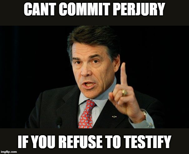 Most corrupt and inept admin ever in the history of the country | CANT COMMIT PERJURY; IF YOU REFUSE TO TESTIFY | image tagged in rick perry,impeach trump,maga,memes,politics | made w/ Imgflip meme maker