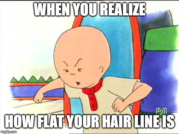 Angry caillou | WHEN YOU REALIZE; HOW FLAT YOUR HAIR LINE IS | image tagged in angry caillou | made w/ Imgflip meme maker
