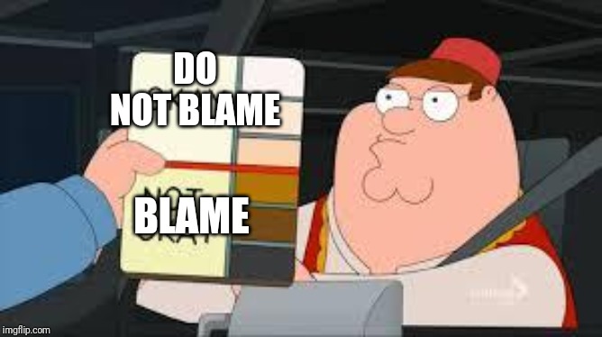 racist peter griffin family guy | DO NOT BLAME BLAME | image tagged in racist peter griffin family guy | made w/ Imgflip meme maker