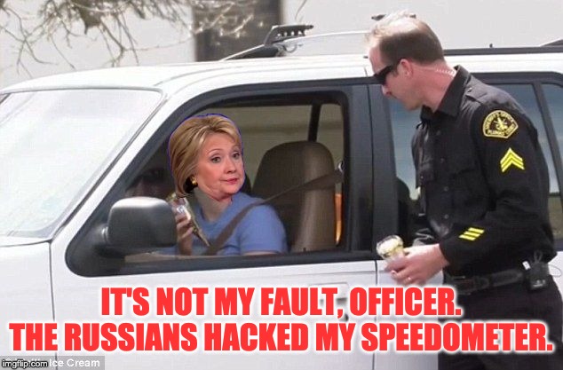 Hillary pulled over by cop | IT'S NOT MY FAULT, OFFICER. THE RUSSIANS HACKED MY SPEEDOMETER. | image tagged in hillary pulled over by cop | made w/ Imgflip meme maker