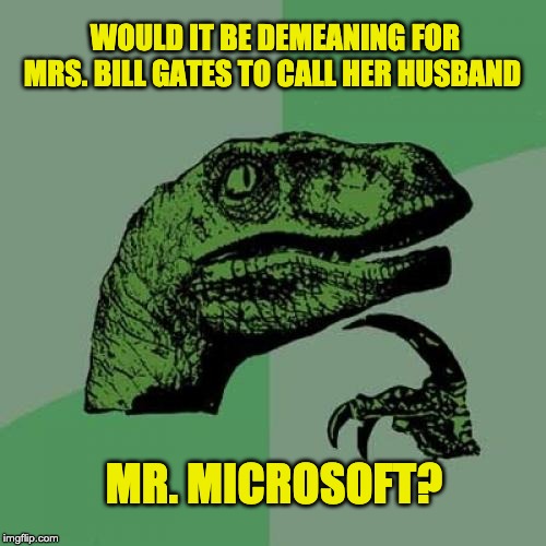 Philosoraptor | WOULD IT BE DEMEANING FOR MRS. BILL GATES TO CALL HER HUSBAND; MR. MICROSOFT? | image tagged in memes,philosoraptor | made w/ Imgflip meme maker