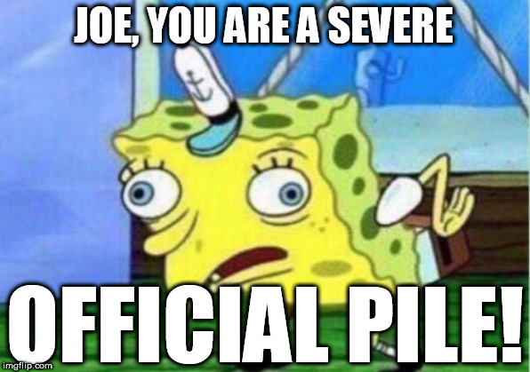 Mocking Spongebob Meme | JOE, YOU ARE A SEVERE OFFICIAL PILE! | image tagged in memes,mocking spongebob | made w/ Imgflip meme maker