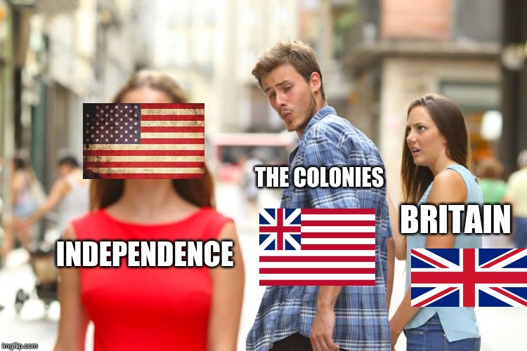 Distracted Boyfriend | THE COLONIES; BRITAIN; INDEPENDENCE | image tagged in memes,distracted boyfriend | made w/ Imgflip meme maker