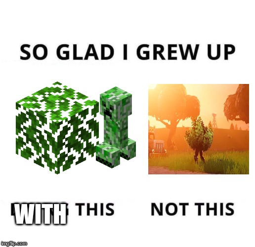 Minecraft is better then Fortnite | WITH | image tagged in so glad i grew up doing this,minecraft creeper,leaves,fortnite,fortnite bush,fortnite bad minecraft good | made w/ Imgflip meme maker