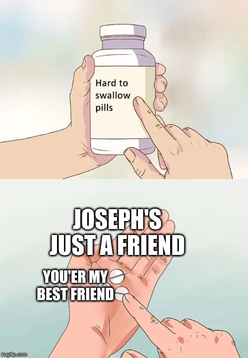 Hard To Swallow Pills Meme | JOSEPH'S JUST A FRIEND; YOU'ER MY BEST FRIEND | image tagged in memes,hard to swallow pills | made w/ Imgflip meme maker