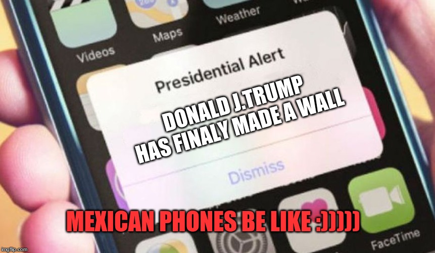 Presidential Alert | DONALD J.TRUMP HAS FINALY MADE A WALL; MEXICAN PHONES BE LIKE :))))) | image tagged in memes,presidential alert | made w/ Imgflip meme maker