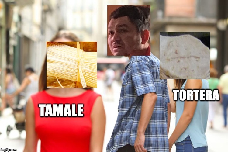 Distracted Boyfriend | TORTERA; TAMALE | image tagged in memes,distracted boyfriend | made w/ Imgflip meme maker