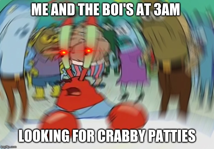 Mr Krabs Blur Meme Meme | ME AND THE BOI'S AT 3AM; LOOKING FOR CRABBY PATTIES | image tagged in memes,mr krabs blur meme | made w/ Imgflip meme maker