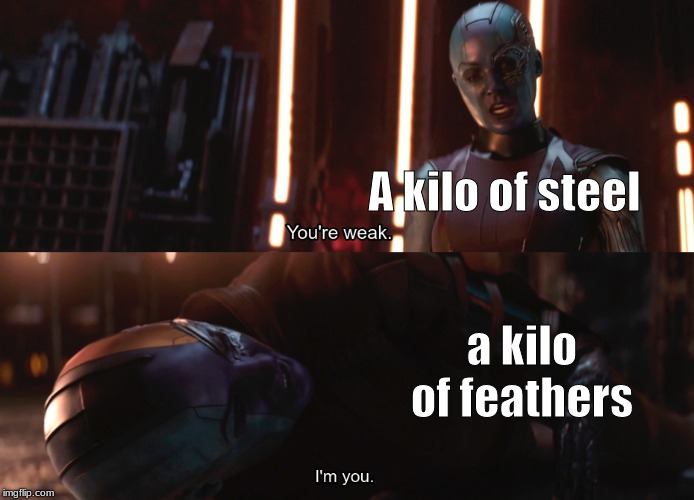 Your weak I’m you | A kilo of steel; a kilo of feathers | image tagged in your weak im you | made w/ Imgflip meme maker