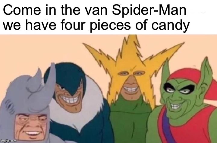 Me And The Boys | Come in the van Spider-Man we have four pieces of candy | image tagged in memes,me and the boys | made w/ Imgflip meme maker