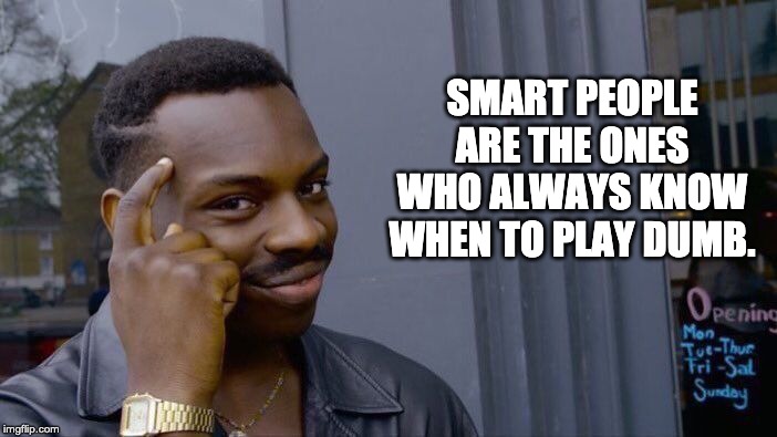 Roll Safe Think About It Meme | SMART PEOPLE ARE THE ONES WHO ALWAYS KNOW WHEN TO PLAY DUMB. | image tagged in memes,roll safe think about it | made w/ Imgflip meme maker