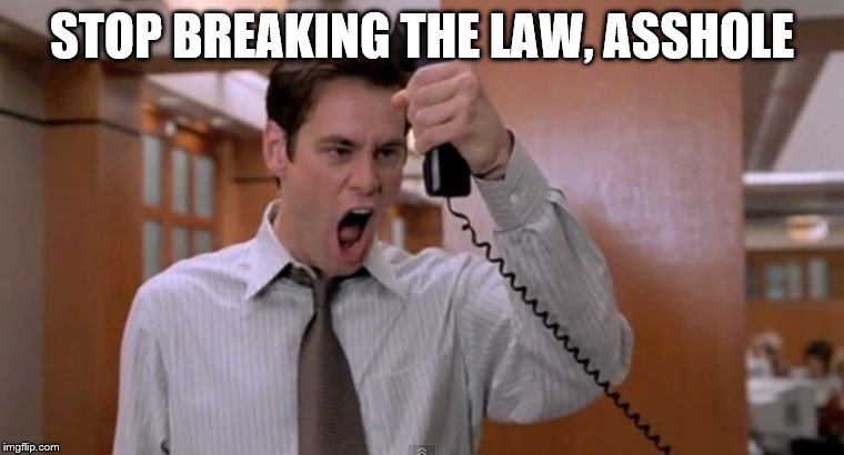 Stop breaking the law asshole | STOP BREAKING THE LAW, ASSHOLE | image tagged in stop breaking the law asshole | made w/ Imgflip meme maker