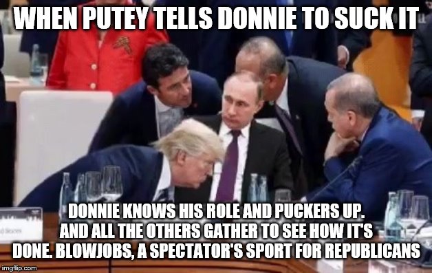WHEN PUTEY TELLS DONNIE TO SUCK IT DONNIE KNOWS HIS ROLE AND PUCKERS UP. AND ALL THE OTHERS GATHER TO SEE HOW IT'S DONE. BL***OBS, A SPECTAT | made w/ Imgflip meme maker