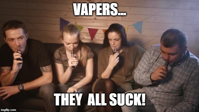 My take on vapers | VAPERS... THEY  ALL SUCK! | image tagged in vapers | made w/ Imgflip meme maker