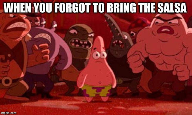 Patrick Star crowded | WHEN YOU FORGOT TO BRING THE SALSA | image tagged in patrick star crowded | made w/ Imgflip meme maker