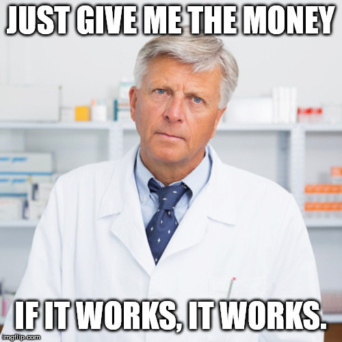 Many pharmacists seem like they don't care what happens. | JUST GIVE ME THE MONEY; IF IT WORKS, IT WORKS. | image tagged in indifferent pharmacist | made w/ Imgflip meme maker