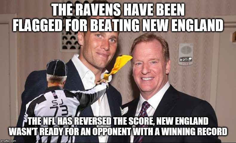 Tom Brady Bias | THE RAVENS HAVE BEEN FLAGGED FOR BEATING NEW ENGLAND; THE NFL HAS REVERSED THE SCORE, NEW ENGLAND WASN'T READY FOR AN OPPONENT WITH A WINNING RECORD | image tagged in tom brady bias | made w/ Imgflip meme maker