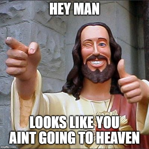 Buddy Christ | HEY MAN; LOOKS LIKE YOU AINT GOING TO HEAVEN | image tagged in memes,buddy christ | made w/ Imgflip meme maker