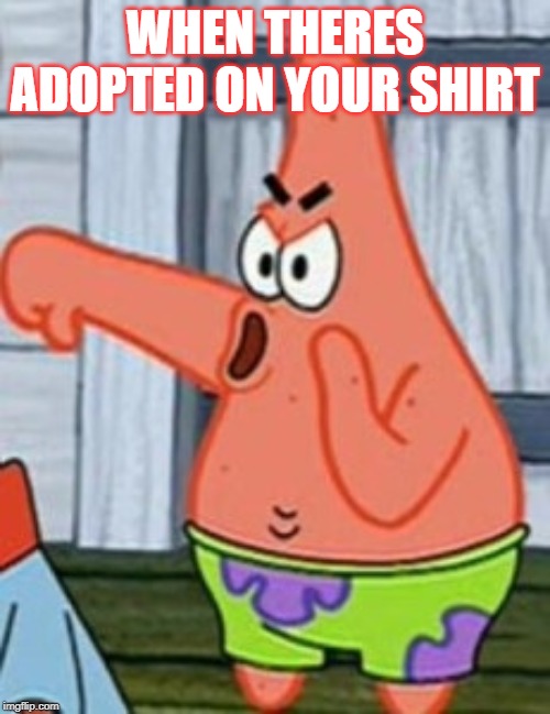 Patrick Star Thumbs Down | WHEN THERES ADOPTED ON YOUR SHIRT | image tagged in patrick star thumbs down | made w/ Imgflip meme maker