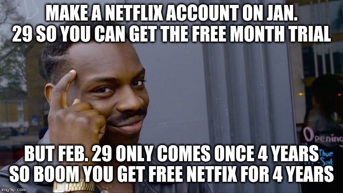 Roll Safe Think About It Meme | MAKE A NETFLIX ACCOUNT ON JAN. 29 SO YOU CAN GET THE FREE MONTH TRIAL; BUT FEB. 29 ONLY COMES ONCE 4 YEARS SO BOOM YOU GET FREE NETFIX FOR 4 YEARS | image tagged in memes,roll safe think about it | made w/ Imgflip meme maker