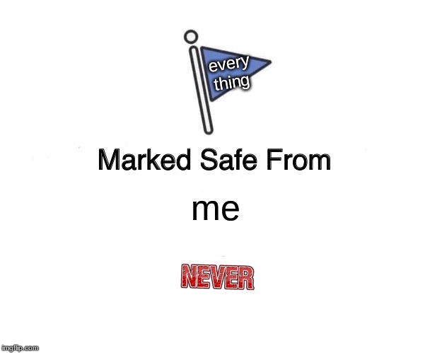 Marked Safe From Meme | every
thing; me | image tagged in memes,marked safe from | made w/ Imgflip meme maker