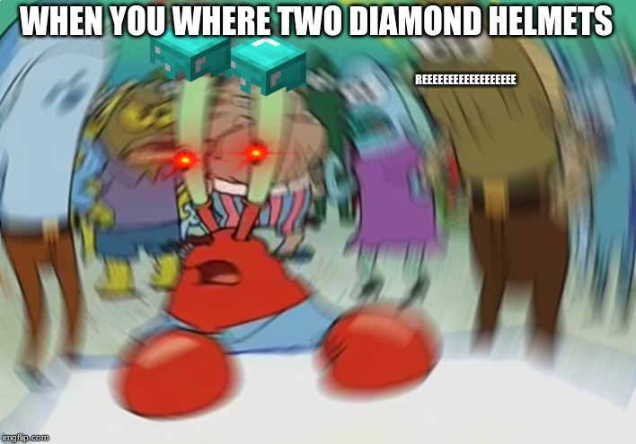 Mr Krabs Blur Meme | WHEN YOU WHERE TWO DIAMOND HELMETS; REEEEEEEEEEEEEEEEEE | image tagged in memes,mr krabs blur meme | made w/ Imgflip meme maker
