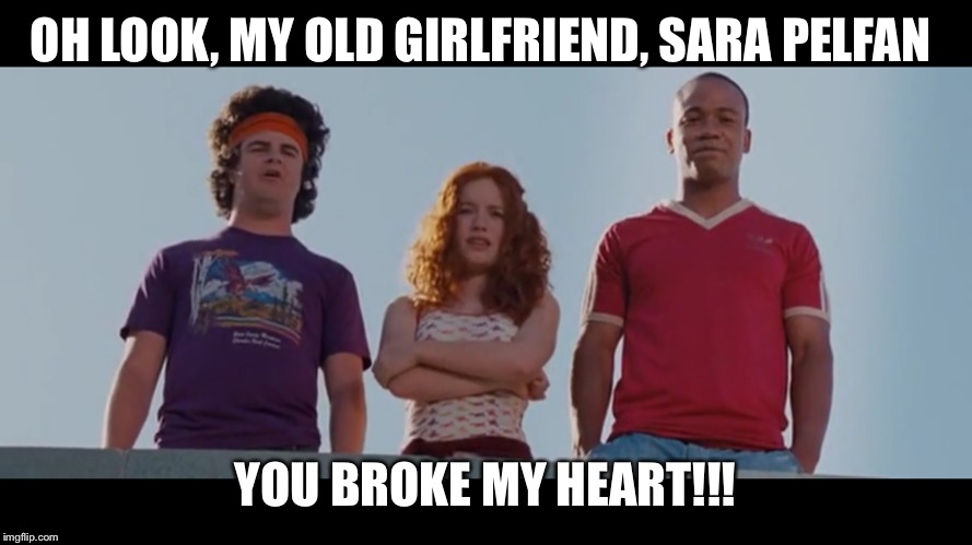 Accepted | OH LOOK, MY OLD GIRLFRIEND, SARA PELFAN; YOU BROKE MY HEART!!! | image tagged in college | made w/ Imgflip meme maker