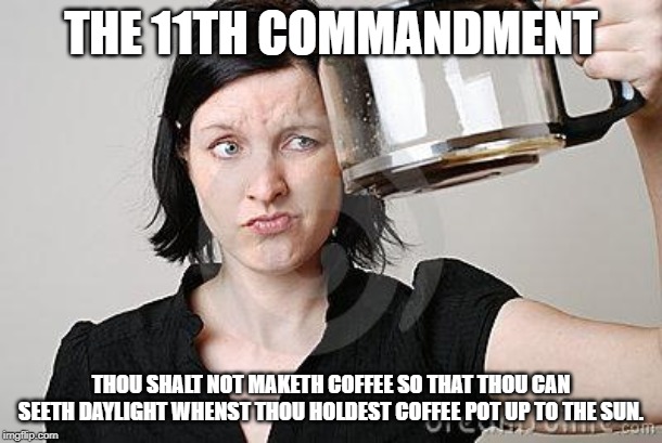 Empty Coffee | THE 11TH COMMANDMENT; THOU SHALT NOT MAKETH COFFEE SO THAT THOU CAN SEETH DAYLIGHT WHENST THOU HOLDEST COFFEE POT UP TO THE SUN. | image tagged in empty coffee | made w/ Imgflip meme maker