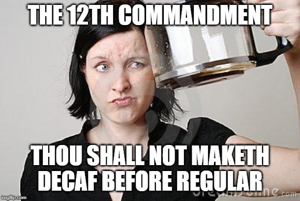 Empty Coffee | THE 12TH COMMANDMENT; THOU SHALL NOT MAKETH DECAF BEFORE REGULAR | image tagged in empty coffee | made w/ Imgflip meme maker