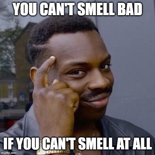 Thinking Black Guy | YOU CAN'T SMELL BAD; IF YOU CAN'T SMELL AT ALL | image tagged in thinking black guy | made w/ Imgflip meme maker