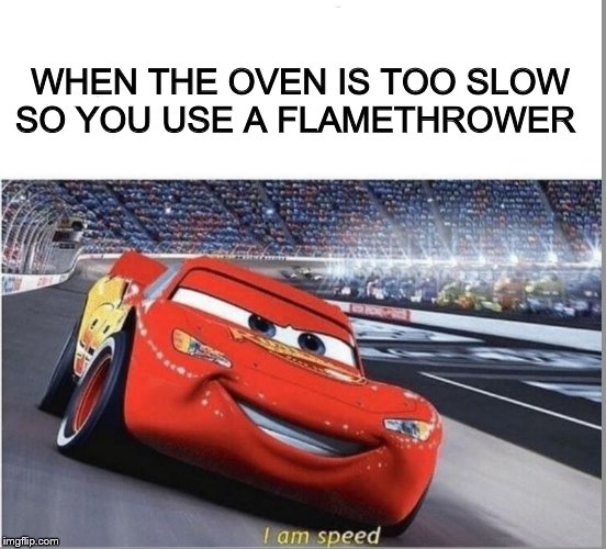 Very hot! | WHEN THE OVEN IS TOO SLOW SO YOU USE A FLAMETHROWER | image tagged in i am speed | made w/ Imgflip meme maker