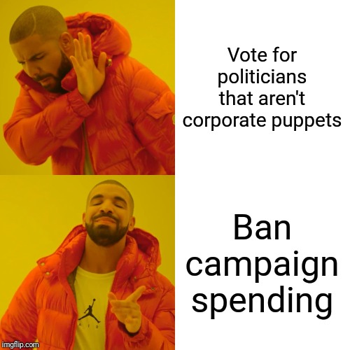 Drake Hotline Bling | Vote for politicians that aren't corporate puppets; Ban campaign spending | image tagged in memes,drake hotline bling | made w/ Imgflip meme maker
