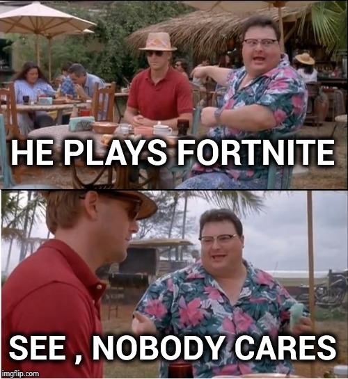 See Nobody Cares Meme | HE PLAYS FORTNITE SEE , NOBODY CARES | image tagged in memes,see nobody cares | made w/ Imgflip meme maker