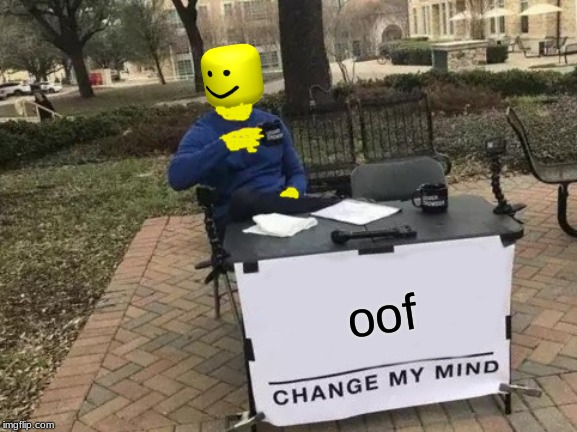 Change My Mind | oof | image tagged in memes,change my mind | made w/ Imgflip meme maker