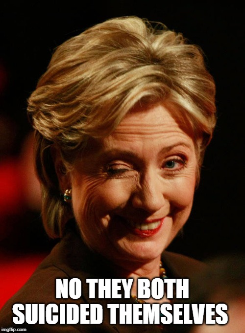 Hilary Clinton | NO THEY BOTH SUICIDED THEMSELVES | image tagged in hilary clinton | made w/ Imgflip meme maker