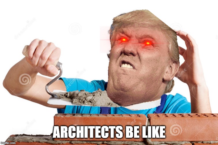 architects be like | ARCHITECTS BE LIKE | image tagged in happy man building wall | made w/ Imgflip meme maker