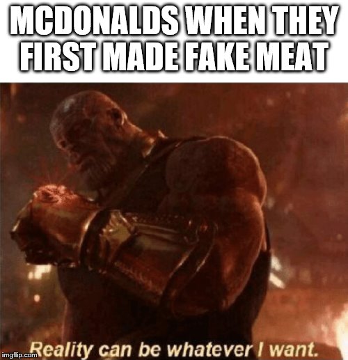 Reality can be whatever I want. | MCDONALDS WHEN THEY FIRST MADE FAKE MEAT | image tagged in reality can be whatever i want | made w/ Imgflip meme maker