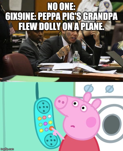 NO ONE:
6IX9INE: PEPPA PIG'S GRANDPA FLEW DOLLY ON A PLANE. | image tagged in peppa pig phone,tekashi snitching | made w/ Imgflip meme maker