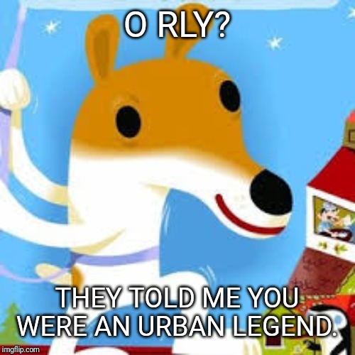 O RLY? THEY TOLD ME YOU WERE AN URBAN LEGEND. | made w/ Imgflip meme maker