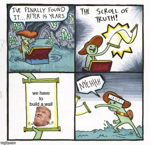 the scroll of trump | we have to build a wall; MEXICAN | image tagged in memes,the scroll of truth | made w/ Imgflip meme maker