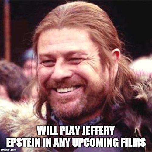 Sean Bean | WILL PLAY JEFFERY EPSTEIN IN ANY UPCOMING FILMS | image tagged in sean bean | made w/ Imgflip meme maker