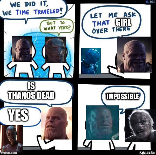 We did it we time traveled | GIRL; IS THANOS DEAD; IMPOSSIBLE; YES | image tagged in we did it we time traveled | made w/ Imgflip meme maker