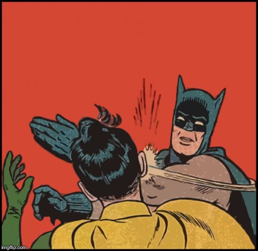 batman slapping robin no bubbles | image tagged in batman slapping robin no bubbles | made w/ Imgflip meme maker