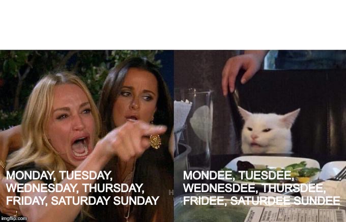 Woman Yelling At Cat Meme | MONDEE, TUESDEE, WEDNESDEE, THURSDEE, FRIDEE, SATURDEE SUNDEE; MONDAY, TUESDAY, WEDNESDAY, THURSDAY, FRIDAY, SATURDAY SUNDAY | image tagged in memes,woman yelling at a cat | made w/ Imgflip meme maker