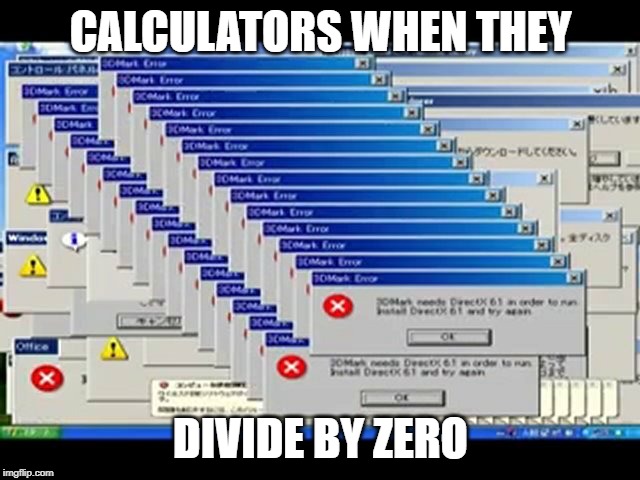 Windows Errors | CALCULATORS WHEN THEY; DIVIDE BY ZERO | image tagged in windows errors | made w/ Imgflip meme maker